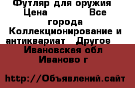 Футляр для оружия › Цена ­ 20 000 - Все города Коллекционирование и антиквариат » Другое   . Ивановская обл.,Иваново г.